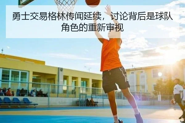 勇士交易格林传闻延续，讨论背后是球队角色的重新审视